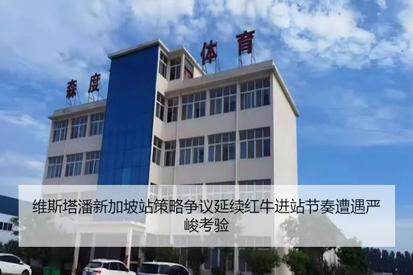 维斯塔潘新加坡站策略争议延续红牛进站节奏遭遇严峻考验